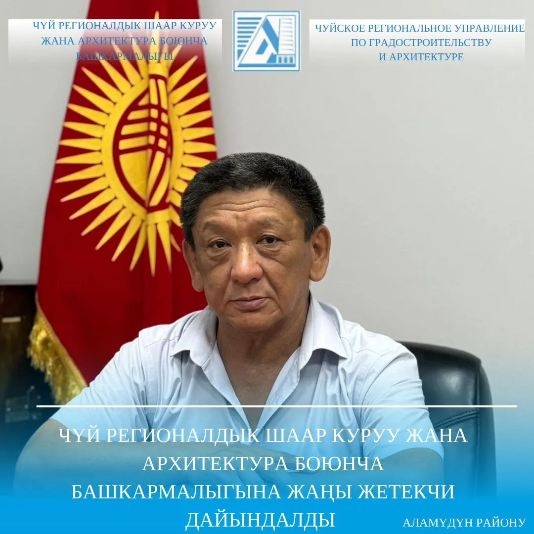 Чүй регионалдык шаар куруу жана архитектура боюнча башкармалыгына жаңы начальник дайындалды